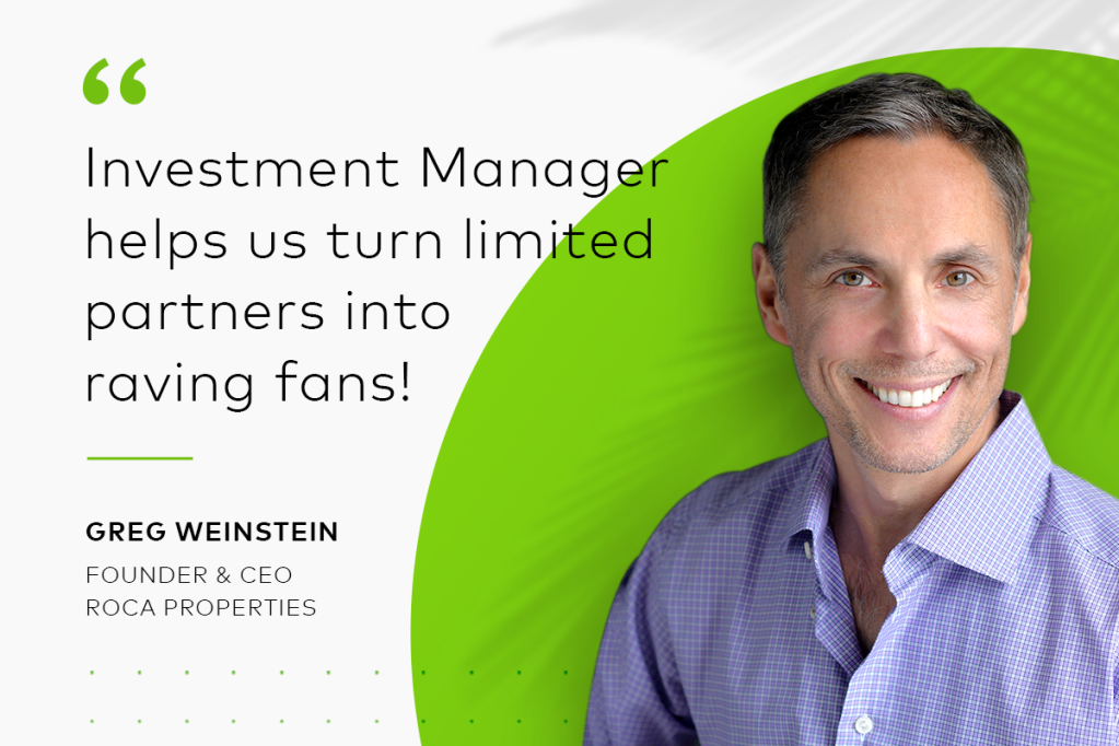 Greg Weinstein, Roca Properties, says, "Investment Manager helps us turn limited partners into raving fans!"