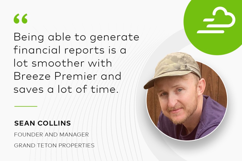 "Being able to generate financial reports is a lot smoother with Breeze Premier and saves a lot of time." Sean Collins, Founder and Manager, Grand Teton Properties