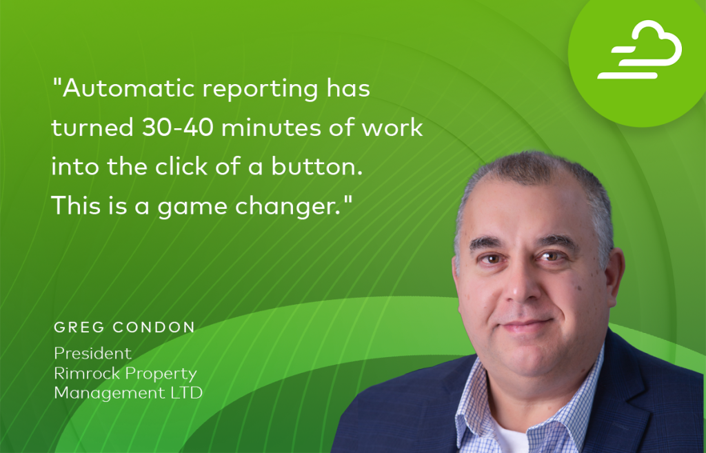 Greg Condon, President of Rimrock Property Management LTD, "Automatic reporting has turned 30-40 minutes of work into the click of a button. This is a game changer."