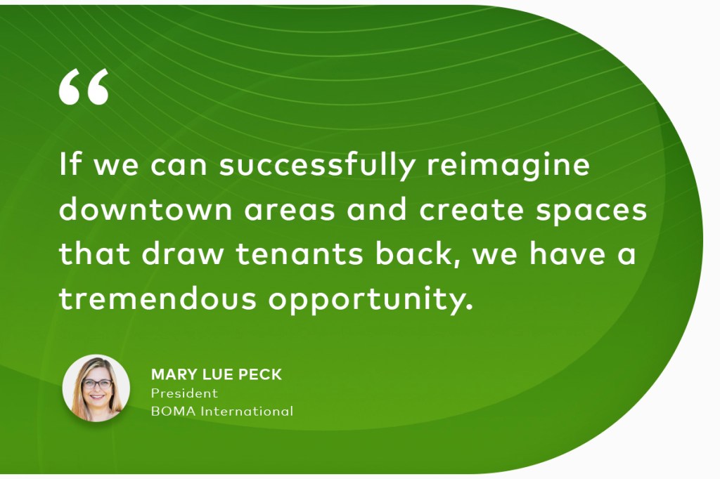 Quote from Mary Lue Peck. President, BOMA International: "If we can successfully reimagine downtown areas and create spaces that draw tenants back, we have a tremendous opportunity."