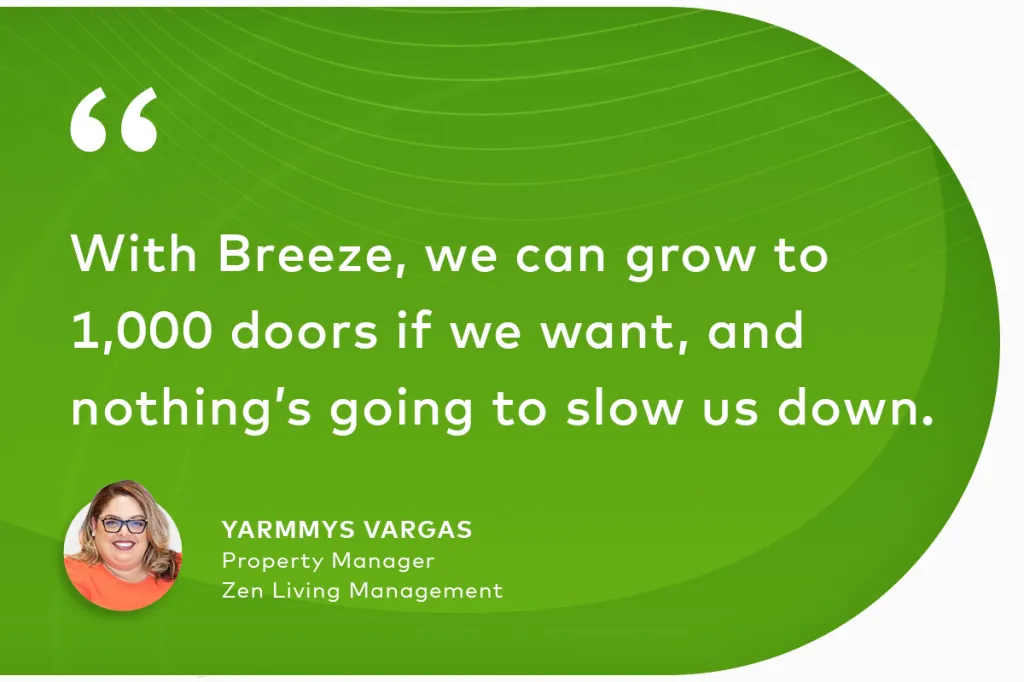 "With Breeze, we can grow to 1,000 doors if we want, and nothing’s going to slow us down." Yarmmys Vargas Property Manager Zen Living Management